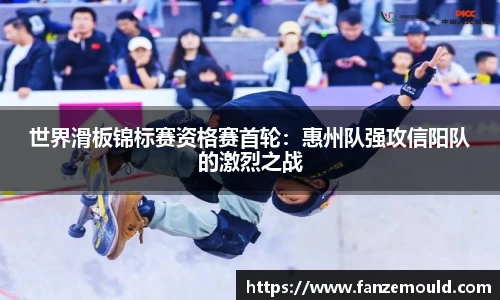 世界滑板锦标赛资格赛首轮：惠州队强攻信阳队的激烈之战