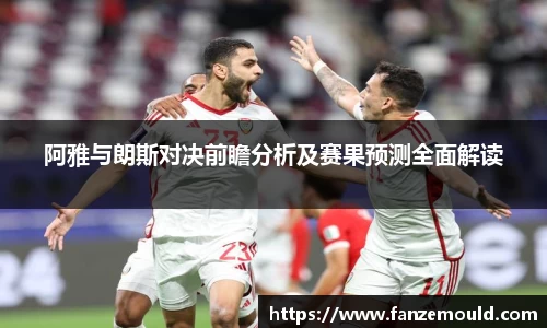 阿雅与朗斯对决前瞻分析及赛果预测全面解读